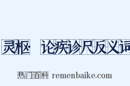 灵枢·论疾诊尺反义词是什么意思的图片